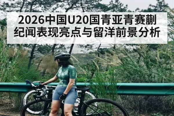 2026中国U20国青亚青赛蒯纪闻表现亮点与留洋前景分析
