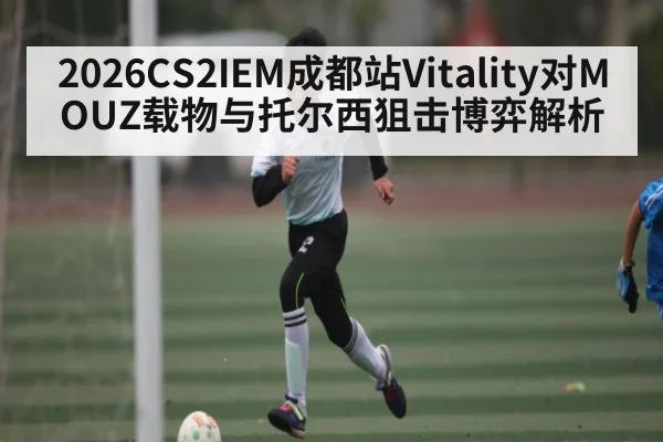 2026CS2IEM成都站Vitality对MOUZ载物与托尔西狙击博弈解析