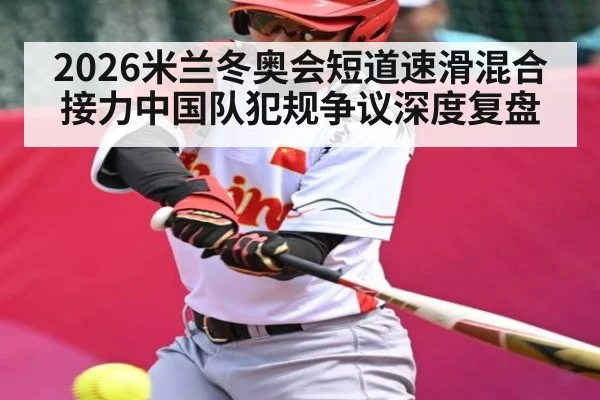 2026米兰冬奥会短道速滑混合接力中国队犯规争议深度复盘