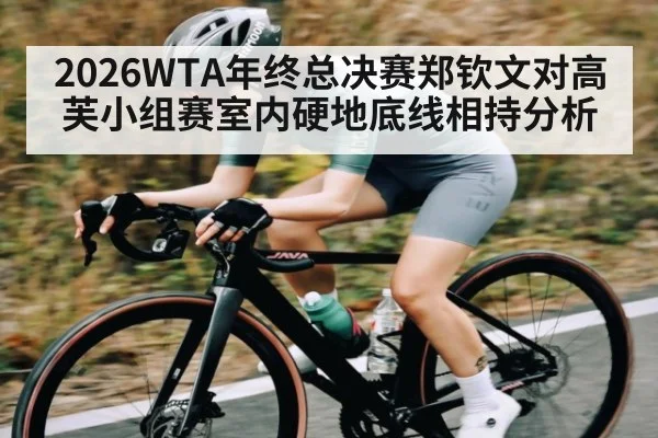 2026WTA年终总决赛郑钦文对高芙小组赛室内硬地底线相持分析